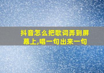 抖音怎么把歌词弄到屏幕上,唱一句出来一句