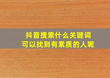 抖音搜索什么关键词可以找到有素质的人呢