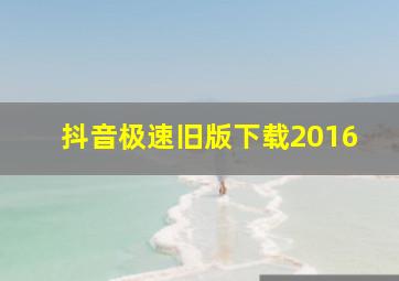 抖音极速旧版下载2016