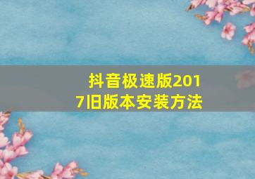 抖音极速版2017旧版本安装方法