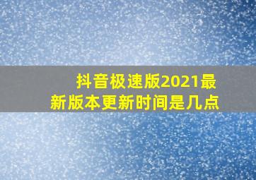 抖音极速版2021最新版本更新时间是几点