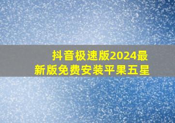 抖音极速版2024最新版免费安装平果五星