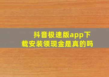 抖音极速版app下载安装领现金是真的吗