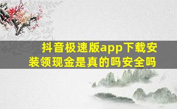 抖音极速版app下载安装领现金是真的吗安全吗