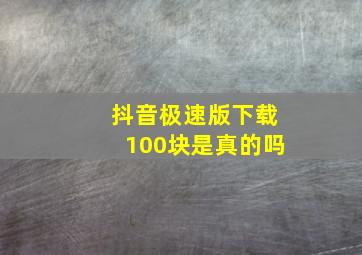 抖音极速版下载100块是真的吗