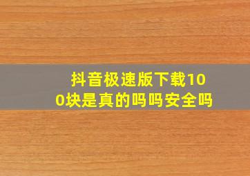 抖音极速版下载100块是真的吗吗安全吗