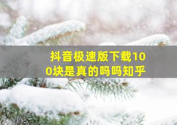 抖音极速版下载100块是真的吗吗知乎