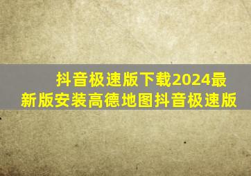 抖音极速版下载2024最新版安装高德地图抖音极速版