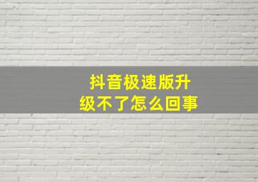 抖音极速版升级不了怎么回事