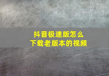 抖音极速版怎么下载老版本的视频