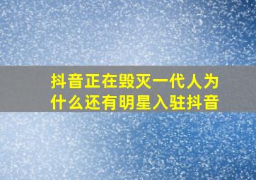 抖音正在毁灭一代人为什么还有明星入驻抖音