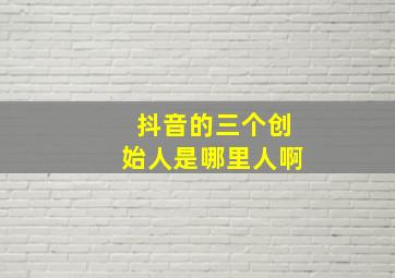 抖音的三个创始人是哪里人啊