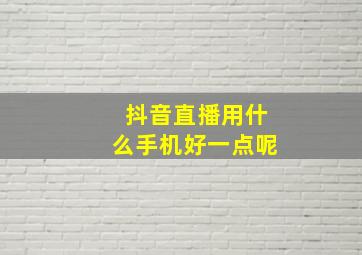 抖音直播用什么手机好一点呢