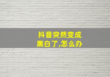 抖音突然变成黑白了,怎么办