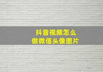 抖音视频怎么做微信头像图片