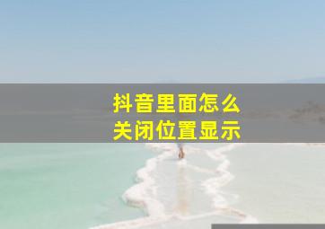 抖音里面怎么关闭位置显示