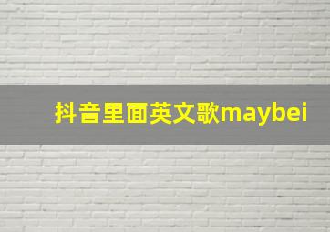 抖音里面英文歌maybei