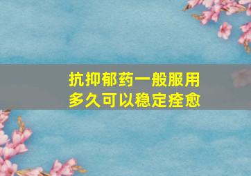 抗抑郁药一般服用多久可以稳定痊愈