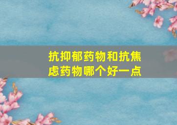 抗抑郁药物和抗焦虑药物哪个好一点