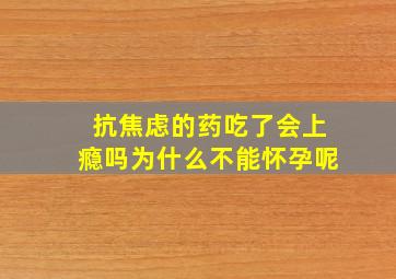 抗焦虑的药吃了会上瘾吗为什么不能怀孕呢