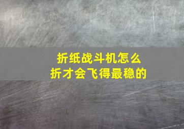 折纸战斗机怎么折才会飞得最稳的