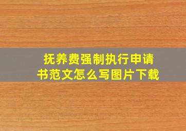 抚养费强制执行申请书范文怎么写图片下载