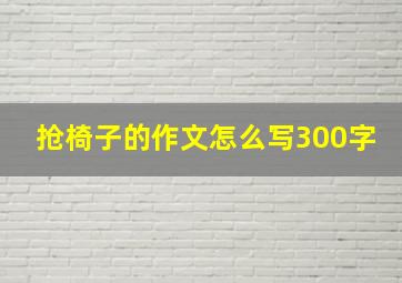 抢椅子的作文怎么写300字