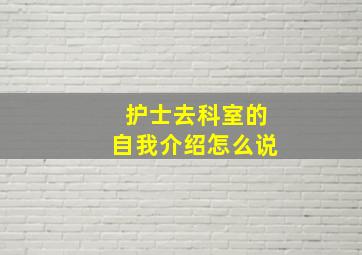 护士去科室的自我介绍怎么说