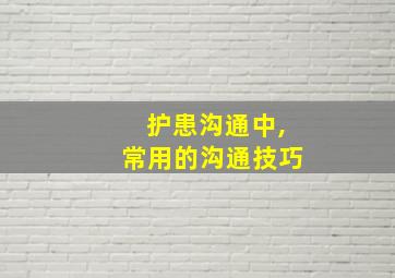 护患沟通中,常用的沟通技巧