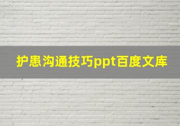 护患沟通技巧ppt百度文库