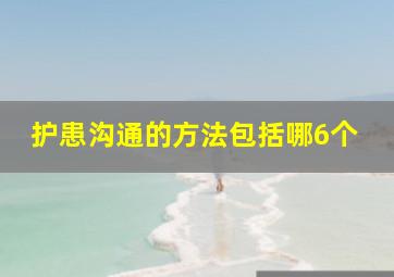 护患沟通的方法包括哪6个