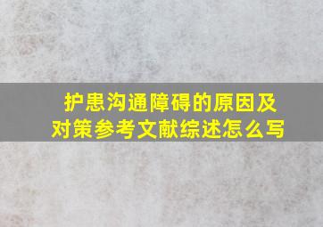 护患沟通障碍的原因及对策参考文献综述怎么写