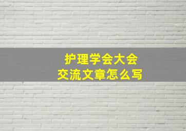 护理学会大会交流文章怎么写