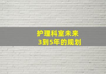 护理科室未来3到5年的规划