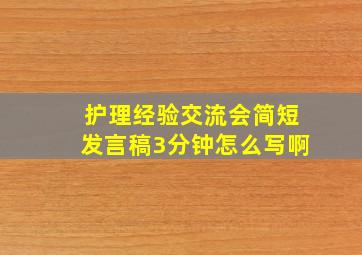 护理经验交流会简短发言稿3分钟怎么写啊