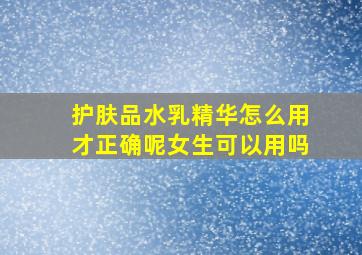 护肤品水乳精华怎么用才正确呢女生可以用吗