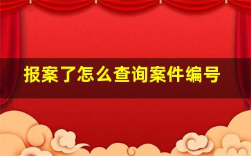 报案了怎么查询案件编号