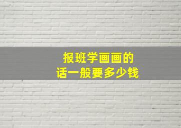 报班学画画的话一般要多少钱