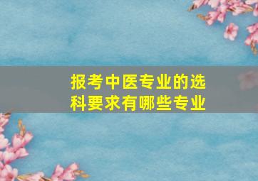 报考中医专业的选科要求有哪些专业