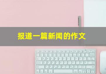 报道一篇新闻的作文