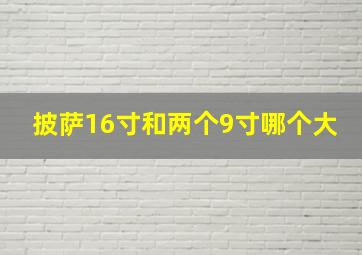 披萨16寸和两个9寸哪个大