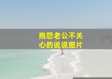 抱怨老公不关心的说说图片