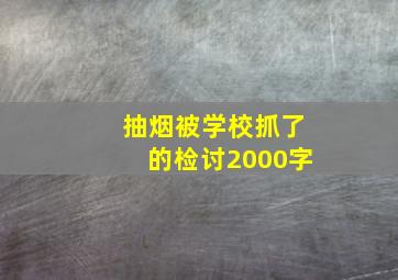 抽烟被学校抓了的检讨2000字