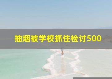 抽烟被学校抓住检讨500