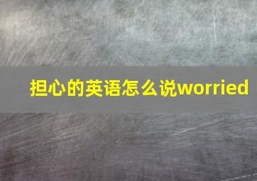 担心的英语怎么说worried