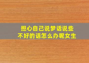 担心自己说梦话说些不好的话怎么办呢女生