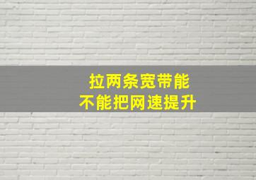 拉两条宽带能不能把网速提升