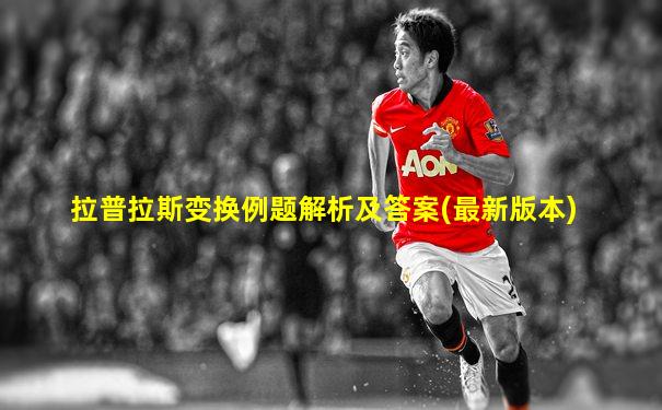 拉普拉斯变换例题解析及答案(最新版本)