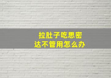 拉肚子吃思密达不管用怎么办