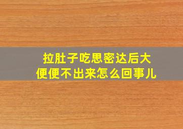 拉肚子吃思密达后大便便不出来怎么回事儿